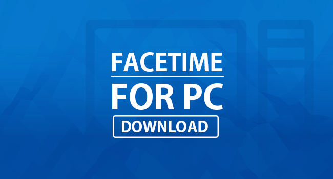 Facetime For PC Download (Windows 10, 8, 7, XP)